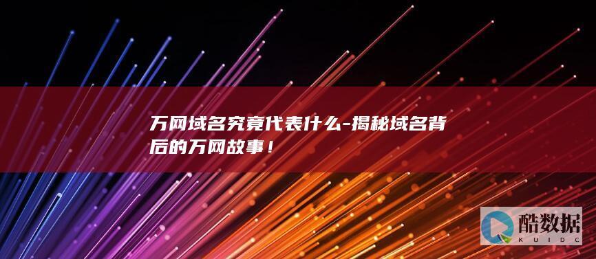 万网域名究竟代表什么-揭秘域名背后的万网故事！