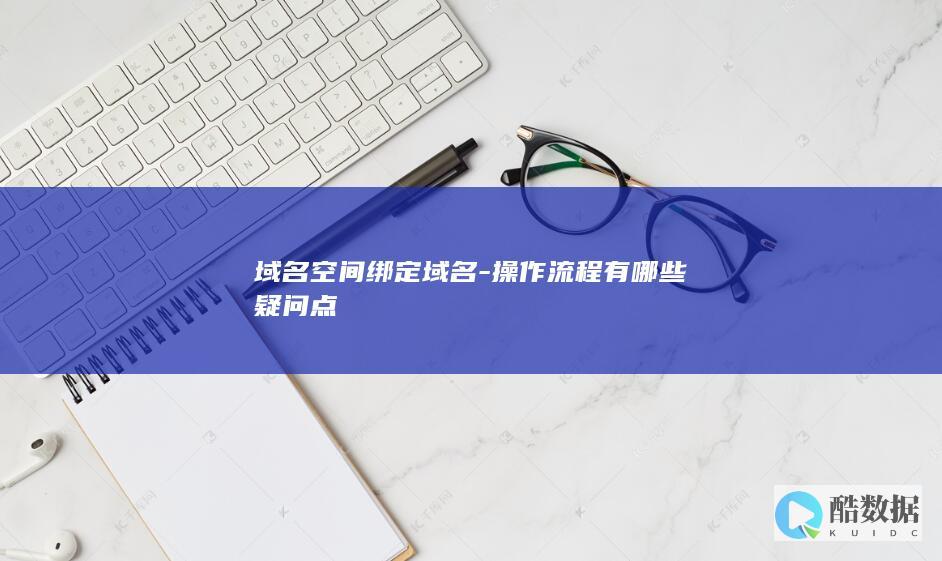 域名空间绑定域名-操作流程有哪些疑问点