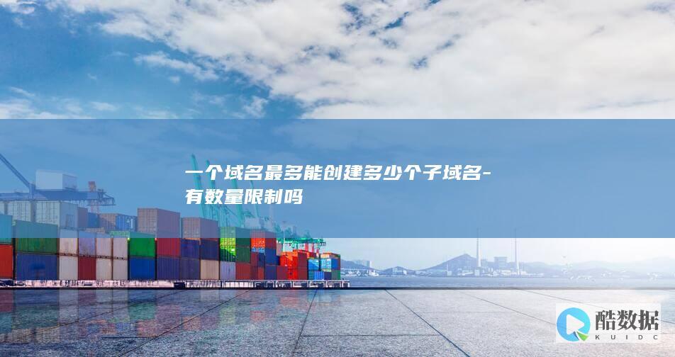 一个域名最多能创建多少个子域名-有数量限制吗