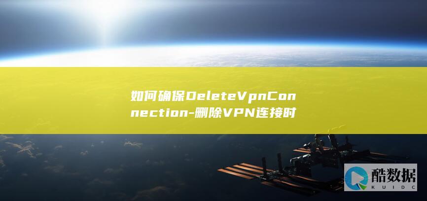 如何确保DeleteVpnConnection-删除VPN连接时