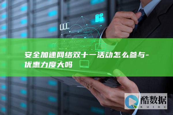 安全加速网络双十一活动怎么参与-优惠力度大吗