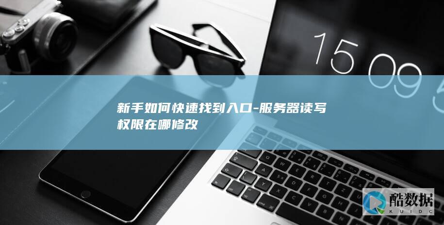 新手如何快速找到入口-服务器读写权限在哪修改