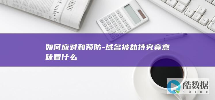 如何应对和预防-域名被劫持究竟意味着什么