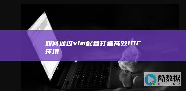 如何通过vim配置打造高效IDE环境