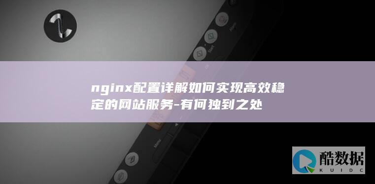 nginx配置详解如何实现高效稳定的网站服务-有何独到之处