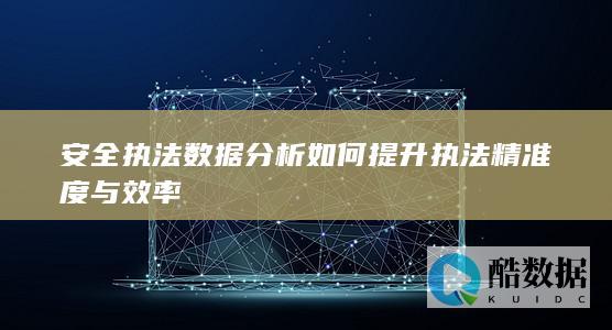 安全执法数据分析如何提升执法精准度与效率
