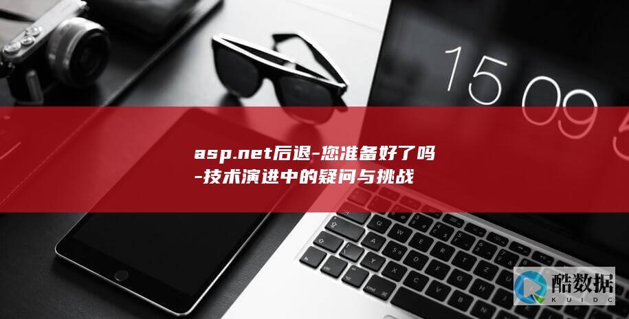 asp.net后退-您准备好了吗-技术演进中的疑问与挑战