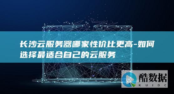 长沙云服务器性价比排行