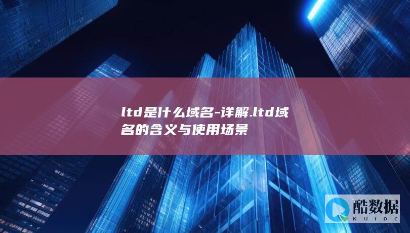 ltd是什么域名-详解.ltd域名的含义与使用场景