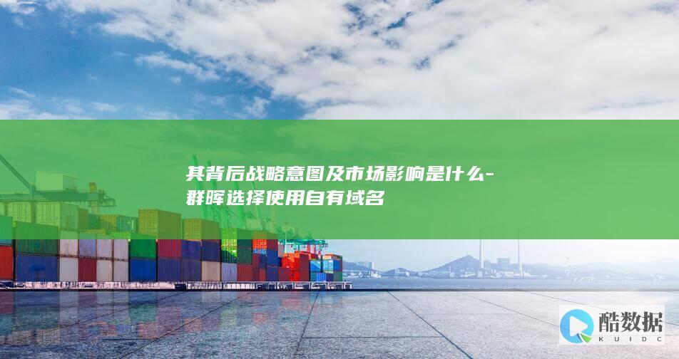 其背后战略意图及市场影响是什么-群晖选择使用自有域名