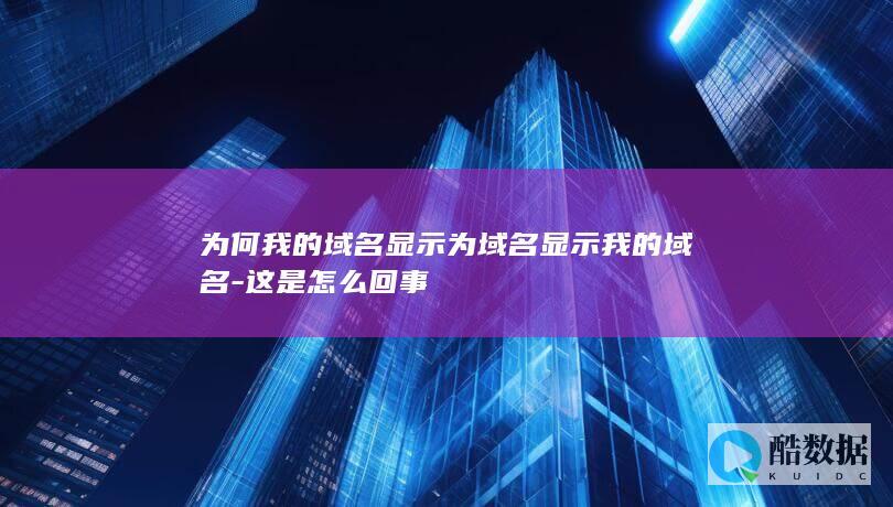 为何我的域名显示为域名显示我的域名-这是怎么回事