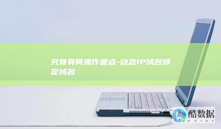 究竟有何操作难点-动态IP域名绑定域名