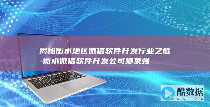 揭秘衡水地区微信软件开发行业之谜-衡水微信软件开发公司哪家强