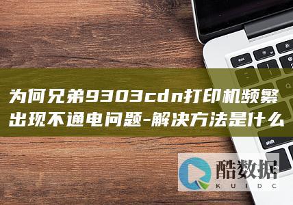 解决兄弟9303打印机不通电问题技巧