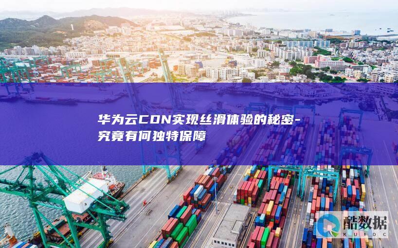 华为云CDN独特保障机制揭秘