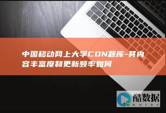 中国移动网上大学CDN题库资源丰富度