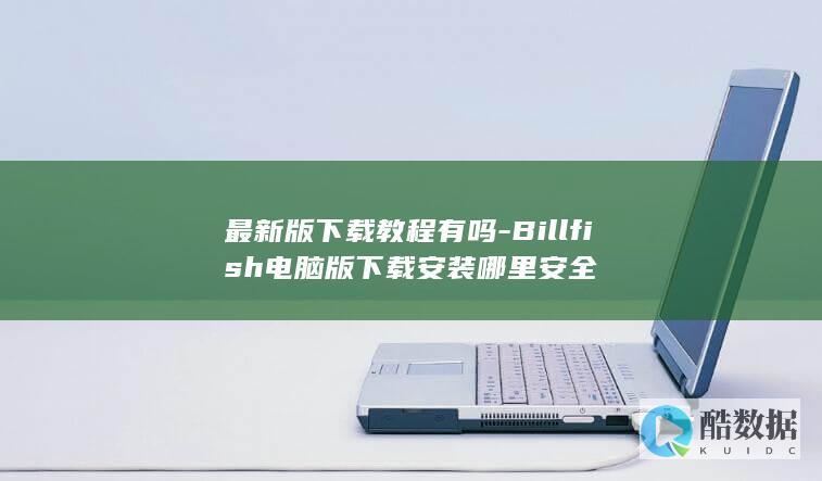 最新版下载教程有吗-Billfish电脑版下载安装哪里安全