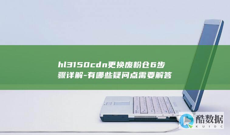 hl3150cdn更换废粉仓6步骤详解-有哪些疑问点需要解答