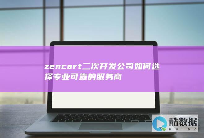 zencart二次开发公司如何专业可靠的服务商