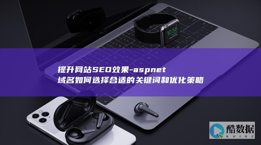 提升网站SEO效果-aspnet域名如何选择合适的关键词和优化策略