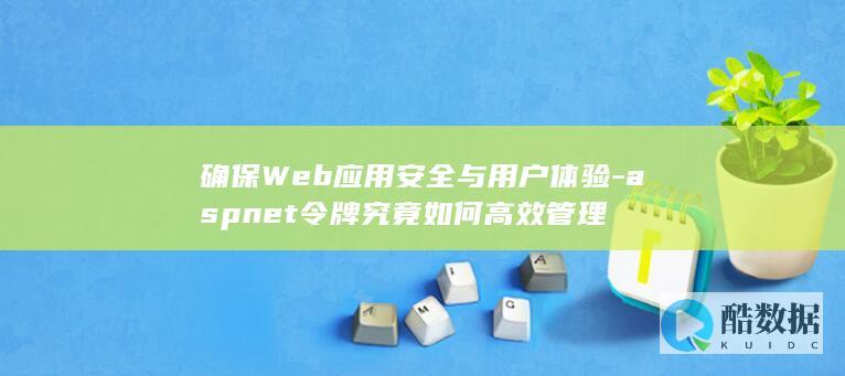 Web应用安全与用户体验优化——ASP.NET令牌
