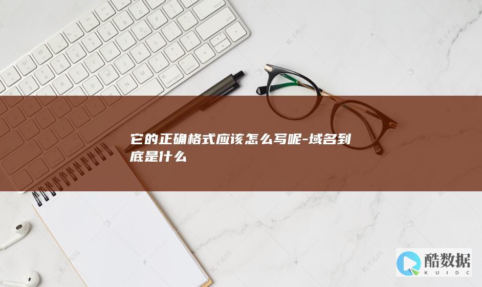 它的正确格式应该怎么写呢-域名到底是什么