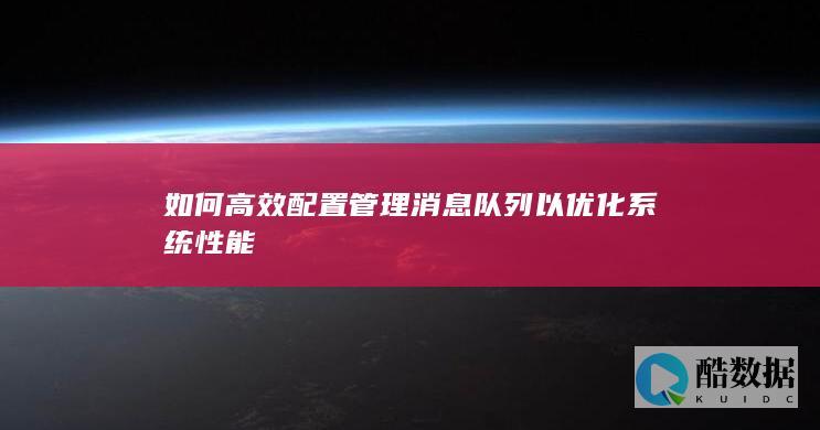 如何高效配置管理消息队列以优化系统性能