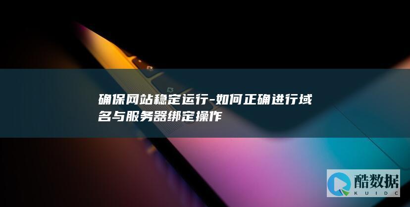 确保网站稳定运行-如何正确进行域名与服务器绑定操作