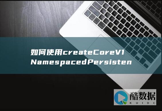 如何使用createCoreV1NamespacedPersistentVolumeClaim