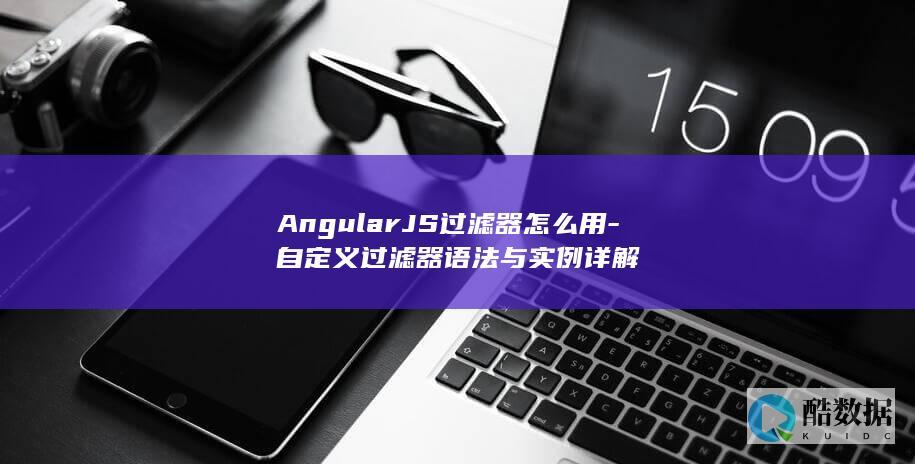 AngularJS过滤器怎么用-自定义过滤器语法与实例详解