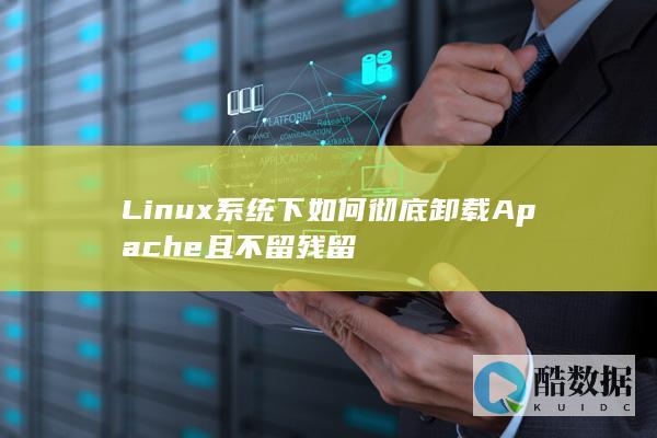 Linux系统下如何彻底卸载Apache且不留残留