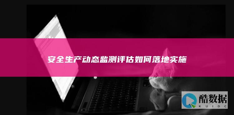 安全生产监测评估落地案例解析