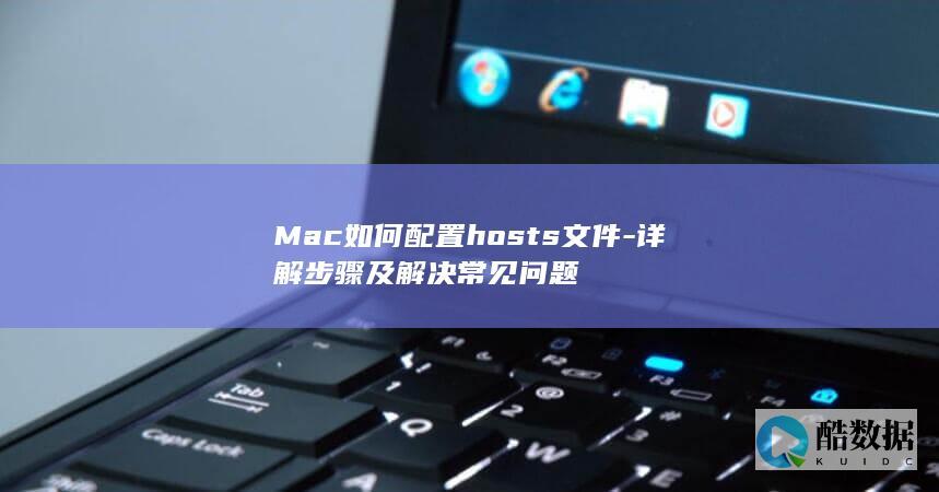 Mac如何配置hosts文件-详解步骤及解决常见问题