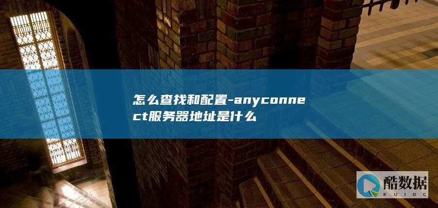 anyconnect服务器地址配置方法