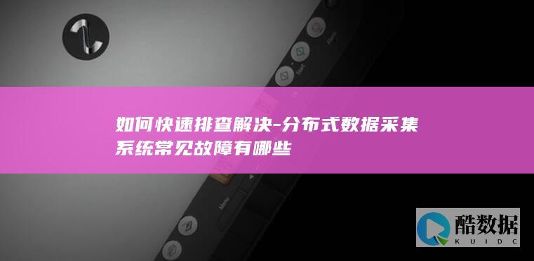 分布式数据采集系统常见故障有哪些