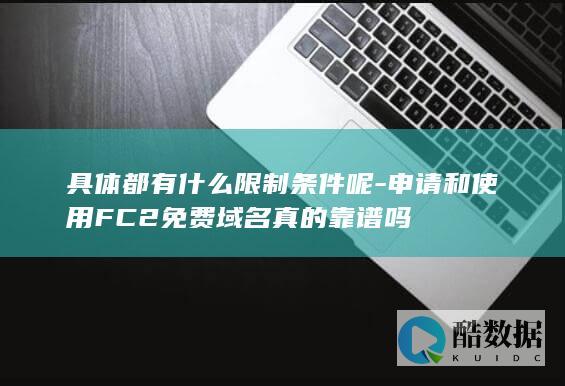 具体都有什么限制条件呢-申请和使用FC2免费域名真的靠谱吗