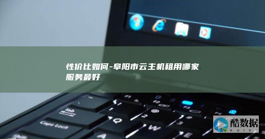 阜阳云主机租用性价比最高的服务商