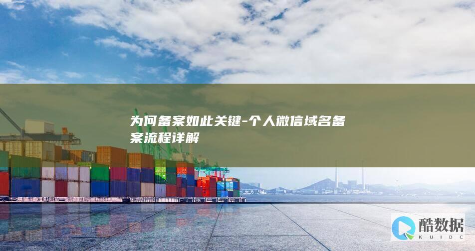 为何备案如此关键-个人微信域名备案流程详解