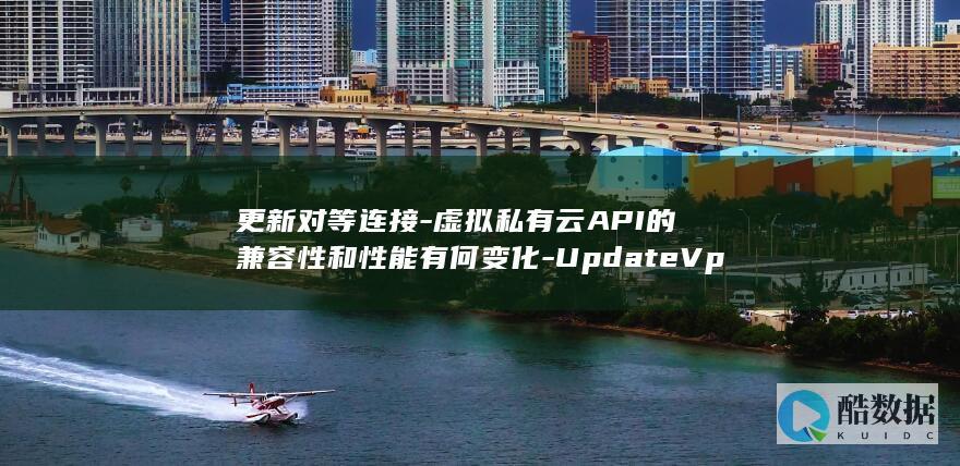 虚拟私有云API更新对等连接兼容性