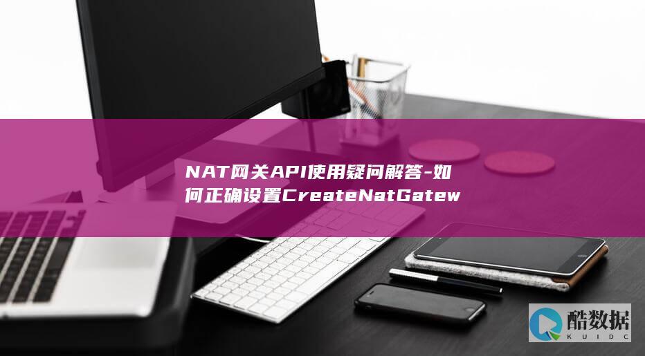 NAT网关API使用疑问解答-如何正确设置CreateNatGatewaySnatRule公网SNAT规则