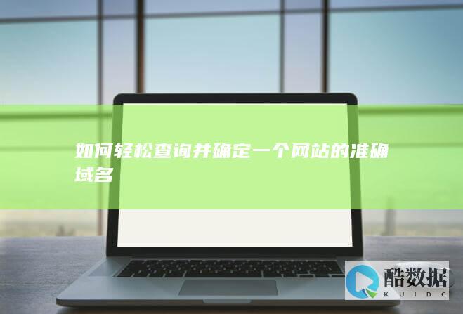 如何轻松查询并确定一个网站的准确域名