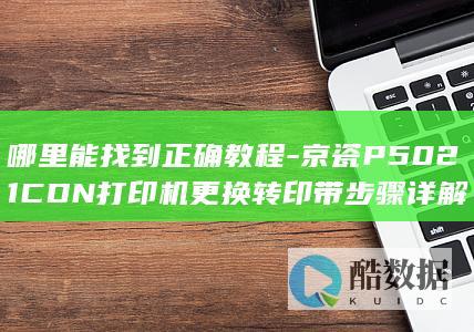 哪里能找到正确教程-京瓷P5021CDN打印机更换转印带步骤详解