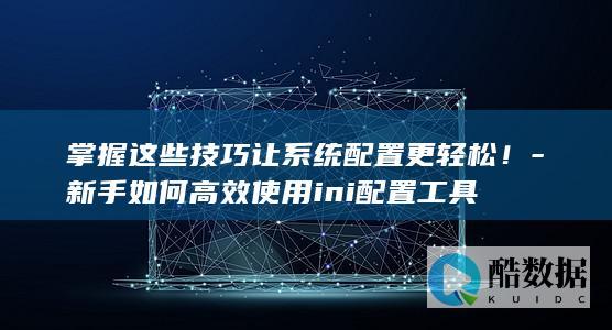 掌握这些技巧让系统配置更轻松！