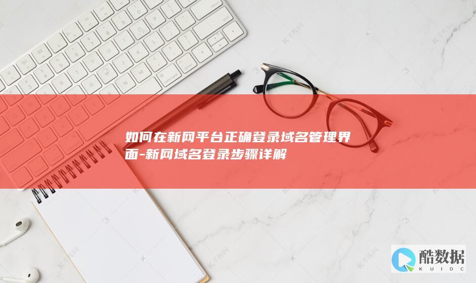 如何在新网平台正确登录域名管理界面-新网域名登录步骤详解