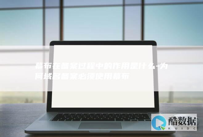 为何域名备案必须使用幕布