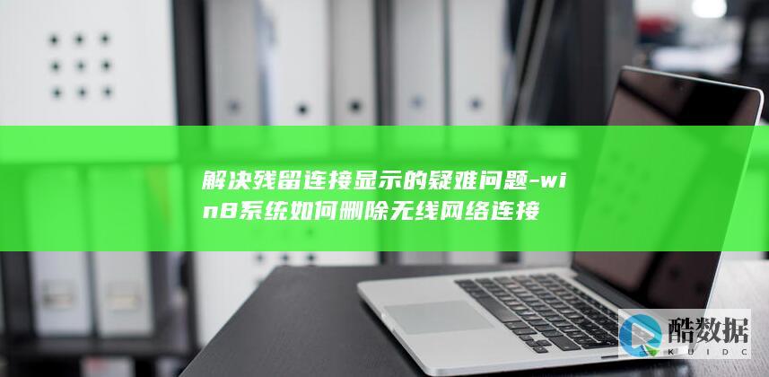 win8无线连接残留问题解决