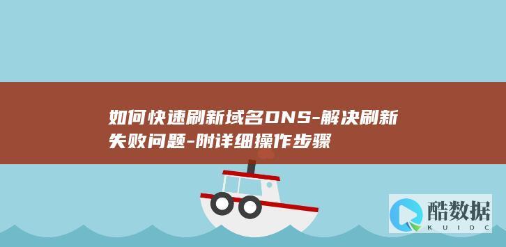如何快速刷新域名DNS-解决刷新失败问题-附详细操作步骤