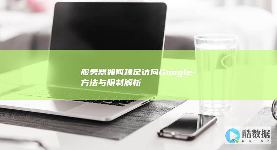服务器如何稳定访问Google-方法与限制解析