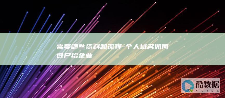 需要哪些资料和流程-个人域名如何过户给企业