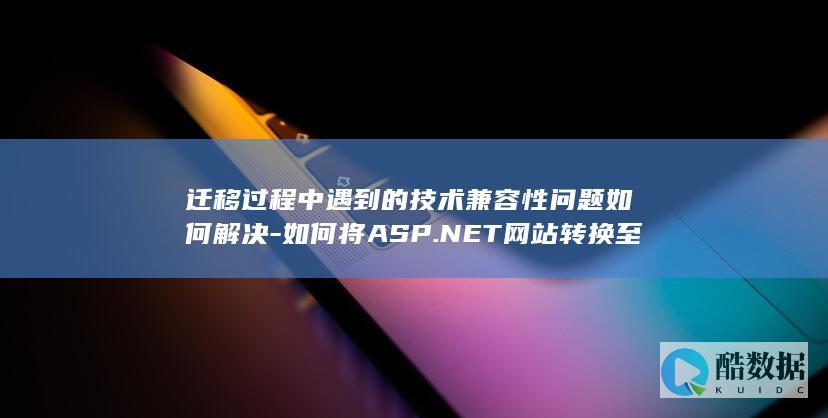 迁移过程中遇到的技术兼容性问题如何解决